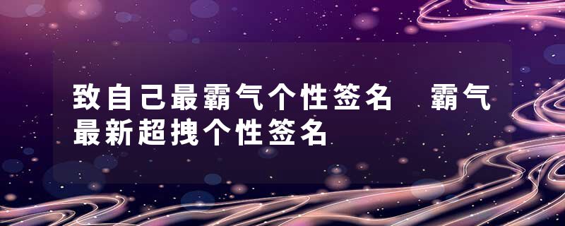 致自己最霸气个性签名 霸气最新超拽个性签名