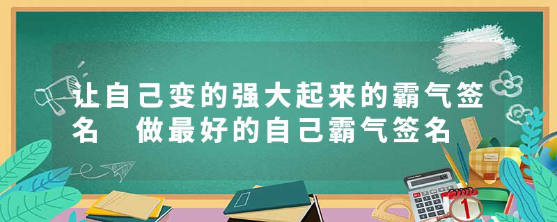让自己变的强大起来的霸气签名 做最好的自己霸气签名