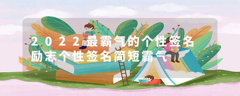 2022最霸气的个性签名 励志个性签名简短霸气