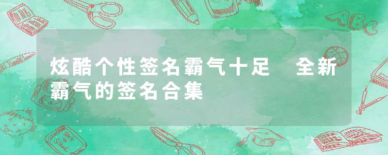 炫酷个性签名霸气十足 全新霸气的签名合集