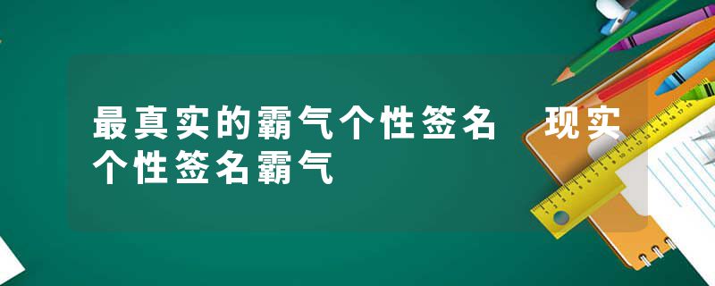 最真实的霸气个性签名 现实个性签名霸气
