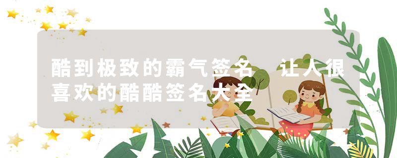 酷到极致的霸气签名 让人很喜欢的酷酷签名大全