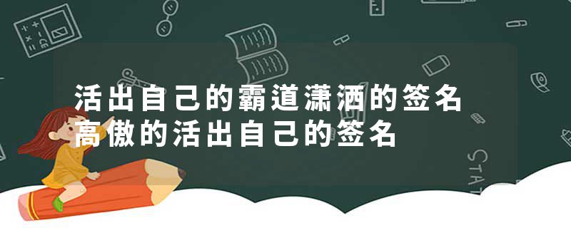 活出自己的霸道潇洒的签名 高傲的活出自己的签名