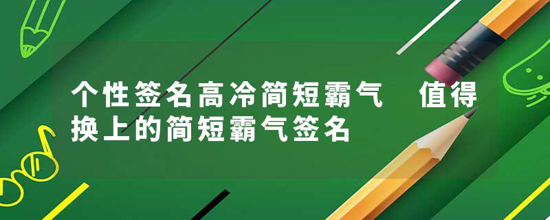 个性签名高冷简短霸气 值得换上的简短霸气签名