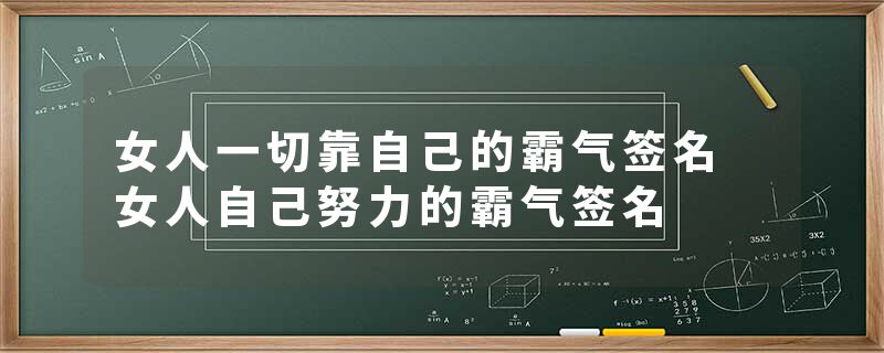 女人一切靠自己的霸气签名 女人自己努力的霸气签名