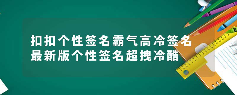 扣扣个性签名霸气高冷签名 最新版个性签名超拽冷酷