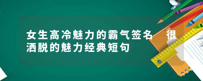 女生高冷魅力的霸气签名 很洒脱的魅力经典短句
