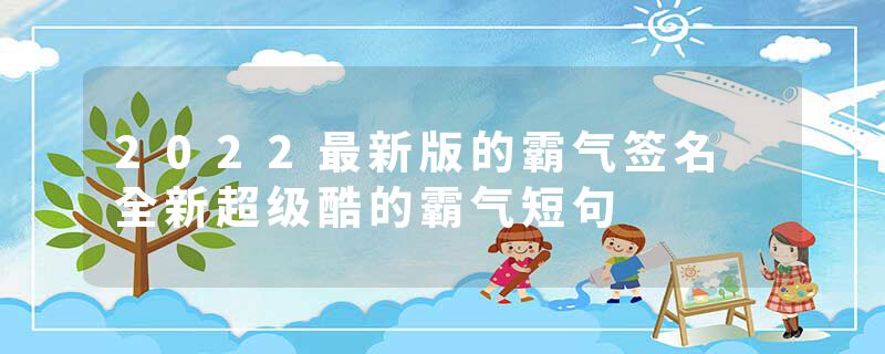 2022最新版的霸气签名 全新超级酷的霸气短句