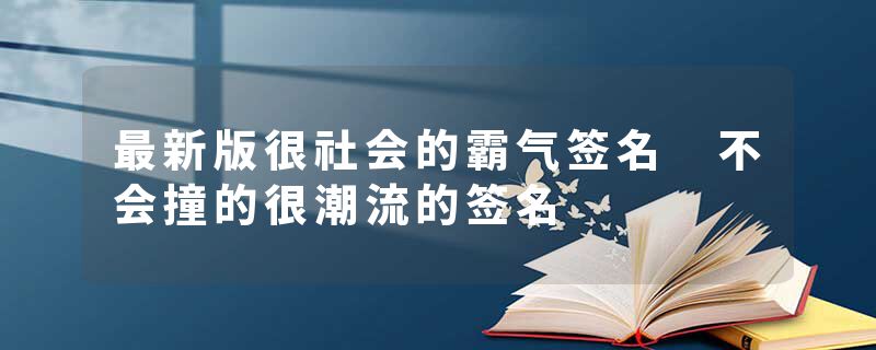 最新版很社会的霸气签名 不会撞的很潮流的签名
