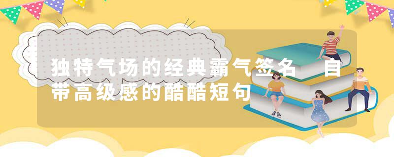 独特气场的经典霸气签名 自带高级感的酷酷短句
