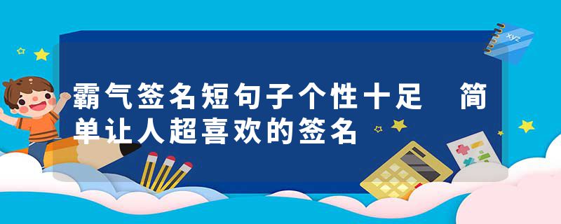霸气签名短句子个性十足 简单让人超喜欢的签名