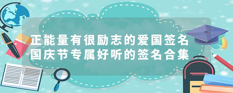 正能量有很励志的爱国签名 国庆节专属好听的签名合集