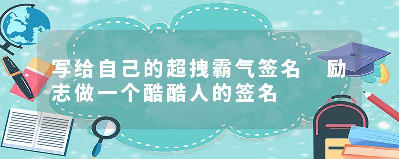 写给自己的超拽霸气签名 励志做一个酷酷人的签名