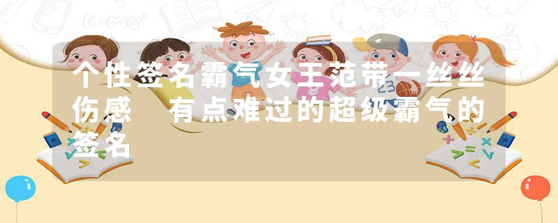 个性签名霸气女王范带一丝丝伤感 有点难过的超级霸气的签名