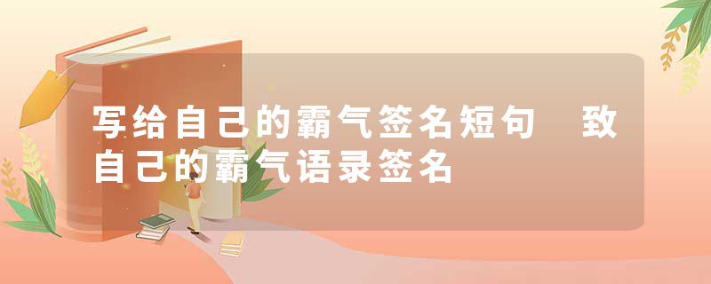 写给自己的霸气签名短句 致自己的霸气语录签名