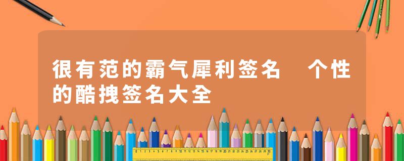 很有范的霸气犀利签名 个性的酷拽签名大全