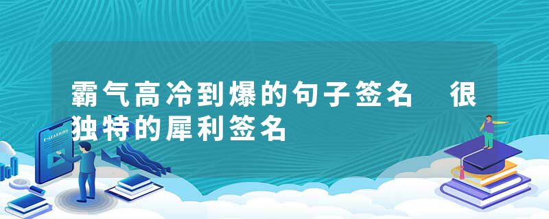 霸气高冷到爆的句子签名 很独特的犀利签名