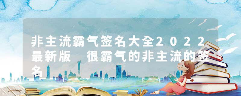 非主流霸气签名大全2022最新版 很霸气的非主流的签名