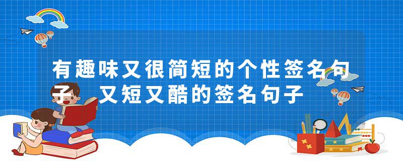 有趣味又很简短的个性签名句子 又短又酷的签名句子