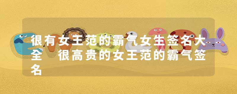 很有女王范的霸气女生签名大全 很高贵的女王范的霸气签名