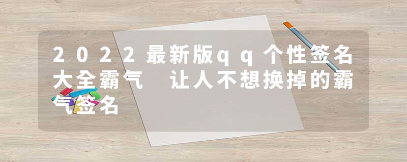 2022最新版qq个性签名大全霸气 让人不想换掉的霸气签名