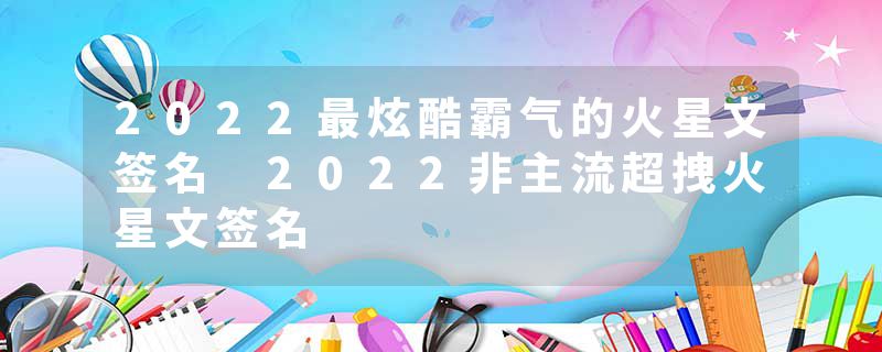 2022最炫酷霸气的火星文签名 2022非主流超拽火星文签名