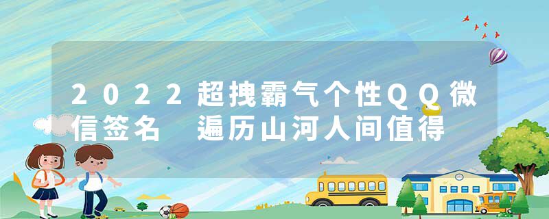 2022超拽霸气个性QQ微信签名 遍历山河人间值得