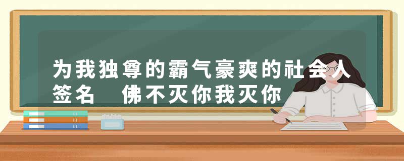 为我独尊的霸气豪爽的社会人签名 佛不灭你我灭你