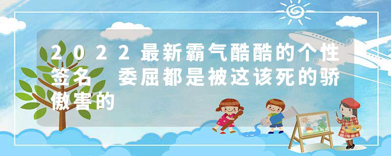 2022最新霸气酷酷的个性签名 委屈都是被这该死的骄傲害的