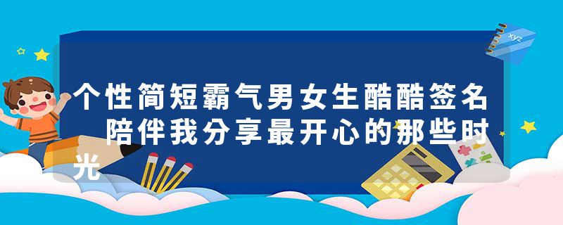 个性简短霸气男女生酷酷签名 陪伴我分享最开心的那些时光