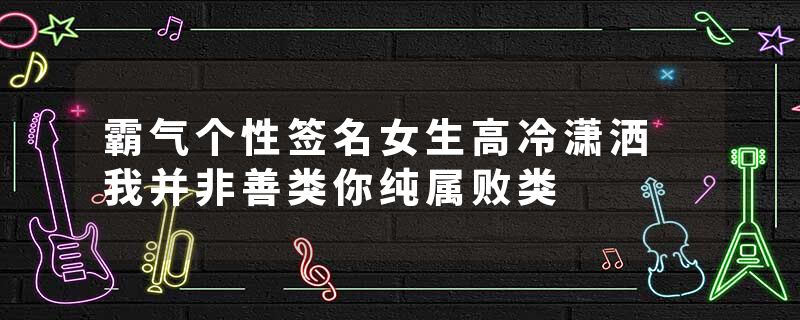 霸气个性签名女生高冷潇洒 我并非善类你纯属败类