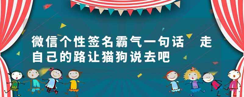 微信个性签名霸气一句话 走自己的路让猫狗说去吧