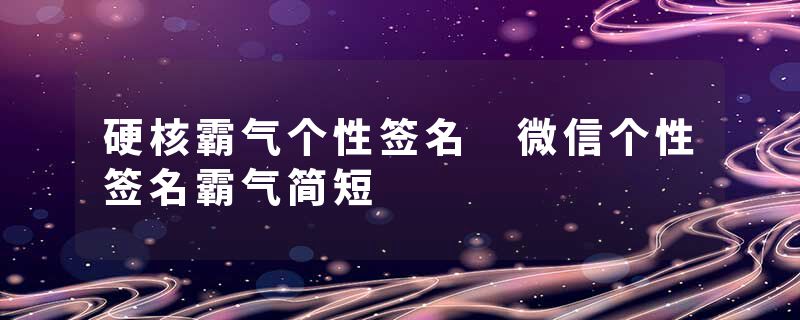 硬核霸气个性签名 微信个性签名霸气简短