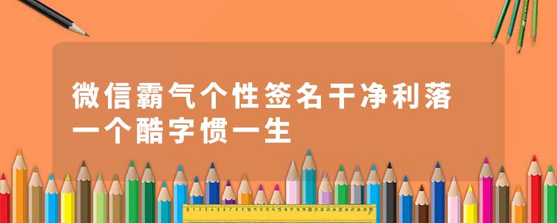 微信霸气个性签名干净利落 一个酷字惯一生