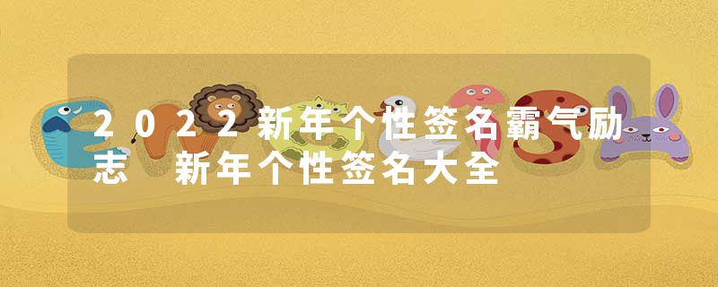 2022新年个性签名霸气励志 新年个性签名大全