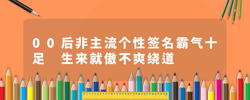 00后非主流个性签名霸气十足 生来就傲不爽绕道