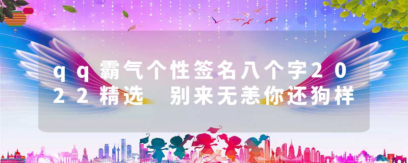 qq霸气个性签名八个字2022精选 别来无恙你还狗样