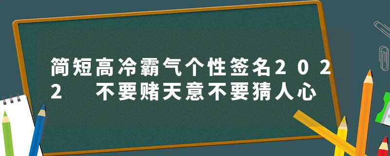 简短高冷霸气个性签名2022 不要赌天意不要猜人心