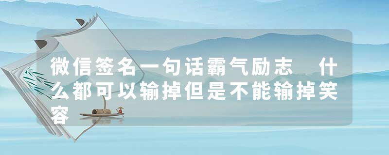 微信签名一句话霸气励志 什么都可以输掉但是不能输掉笑容