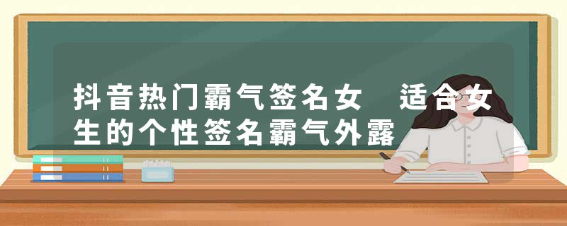 抖音热门霸气签名女 适合女生的个性签名霸气外露