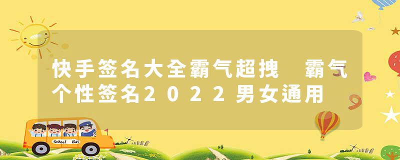 快手签名大全霸气超拽 霸气个性签名2022男女通用