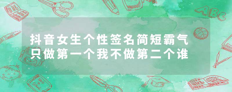 抖音女生个性签名简短霸气 只做第一个我不做第二个谁