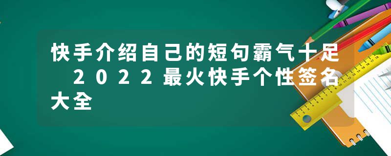 快手介绍自己的短句霸气十足 2022最火快手个性签名大全