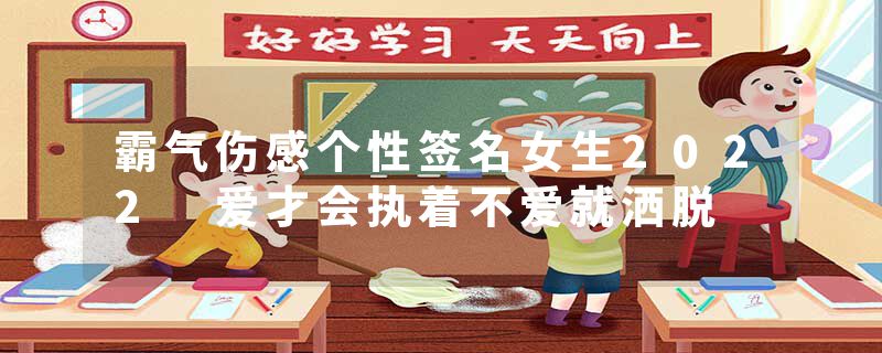 霸气伤感个性签名女生2022 爱才会执着不爱就洒脱