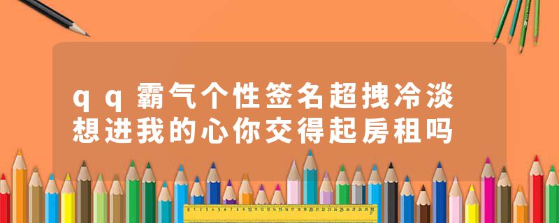 qq霸气个性签名超拽冷淡 想进我的心你交得起房租吗