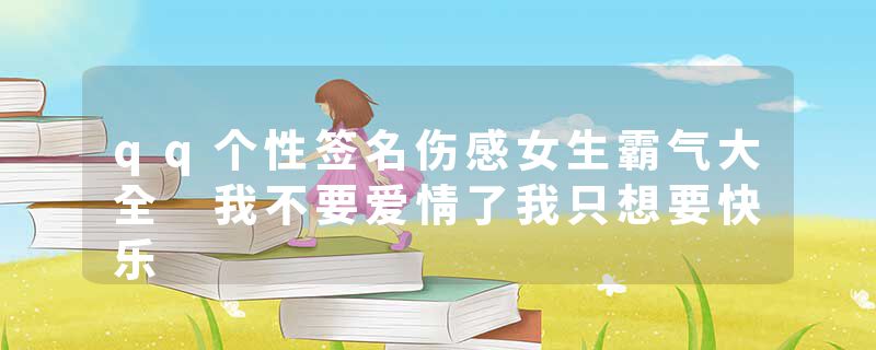 qq个性签名伤感女生霸气大全 我不要爱情了我只想要快乐