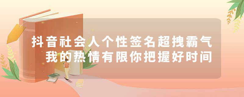 抖音社会人个性签名超拽霸气 我的热情有限你把握好时间