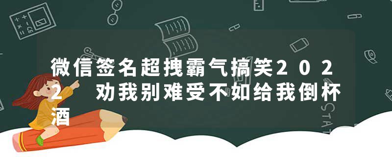 微信签名超拽霸气搞笑2022 劝我别难受不如给我倒杯酒