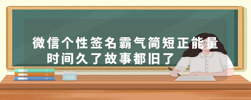 微信个性签名霸气简短正能量 时间久了故事都旧了