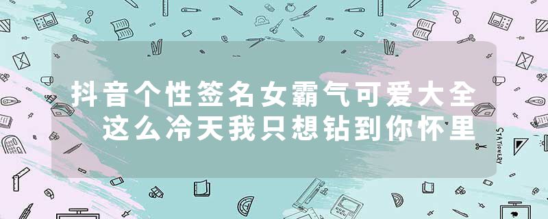 抖音个性签名女霸气可爱大全 这么冷天我只想钻到你怀里